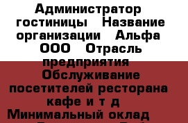 Администратор  гостиницы › Название организации ­ Альфа, ООО › Отрасль предприятия ­ Обслуживание посетителей ресторана, кафе и т.д. › Минимальный оклад ­ 12 000 - Все города Работа » Вакансии   . Мордовия респ.